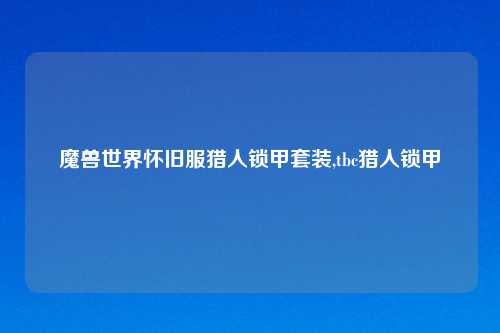 魔兽世界怀旧服猎人锁甲套装,tbc猎人锁甲