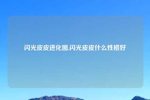 闪光皮皮进化图,闪光皮皮什么性格好