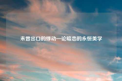 未曾出口的悸动—论暗恋的永恒美学