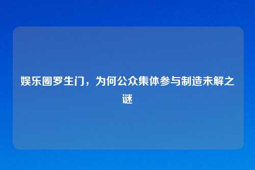 娱乐圈罗生门，为何公众集体参与制造未解之谜